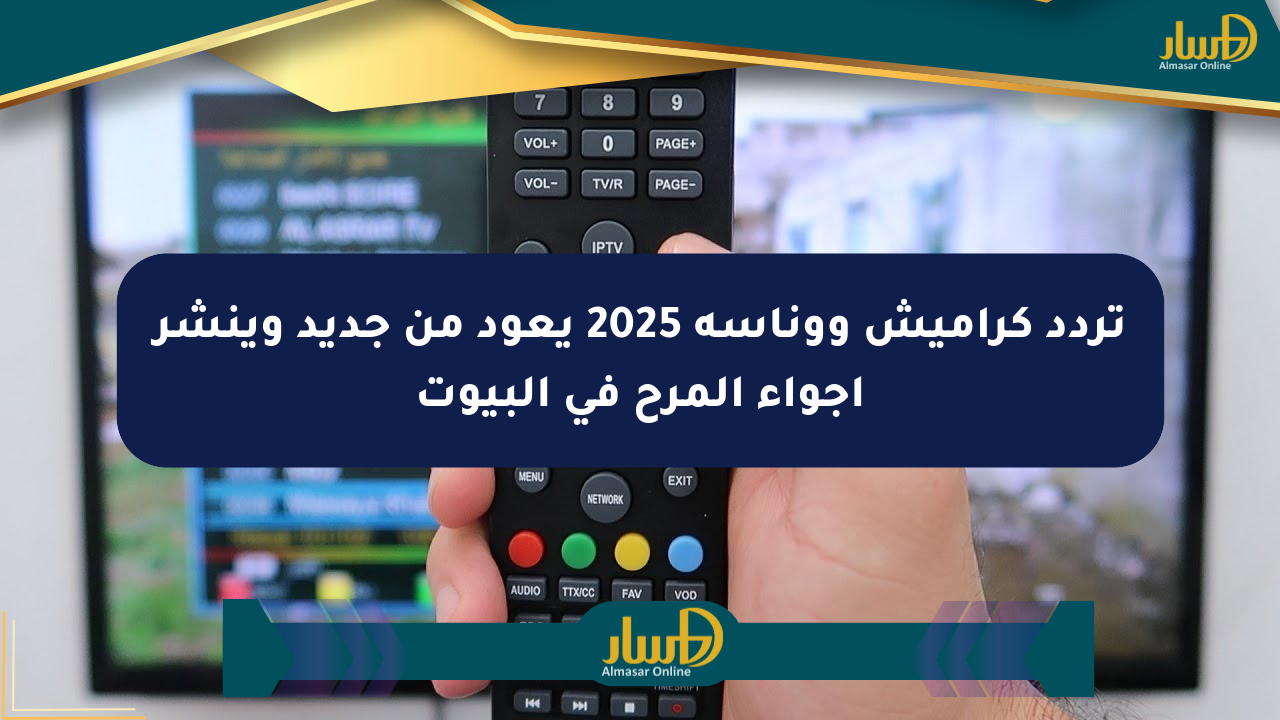 تردد كراميش ووناسة 2025 يعود من جديد وينشر أجواء المرح في البيوت